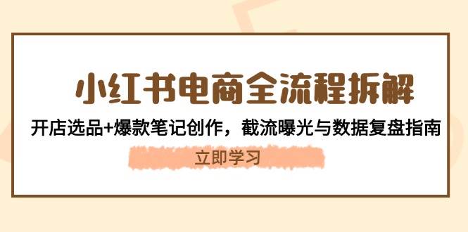 小红书电商全流程拆解：开店选品+爆款笔记创作，截流曝光与数据复盘指南-站源网