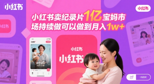 小红书卖纪录片1亿宝妈市场持续做可以做到月入1w+-站源网