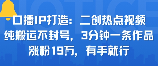 口播IP打造：二创热点视频，纯搬运不封号，3分钟一条作品，涨粉19w，有手就行-站源网