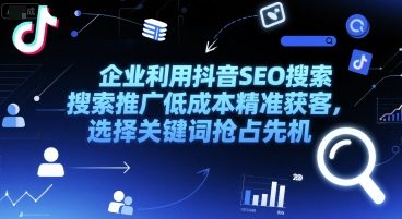 企业利用抖音SEO搜索推广低成本精准获客，选择关键词抢占先机-站源网