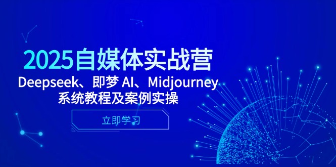 2025自媒体实战营，Deepseek、即梦 AI、Midjourney系统教程及案例实操-站源网