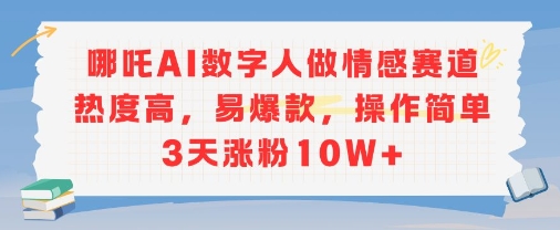 哪吒AI数字人做情感赛道热度高，易爆款，操作简单3天涨粉10W+-站源网