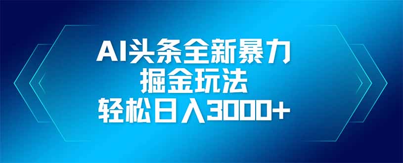 AI头条全新暴利掘金玩法，矩阵操作，轻松日入3000+-站源网