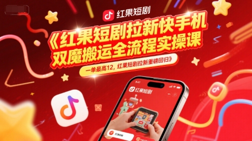 红果短剧拉新快手手机双魔法搬运全流程实操课，一单最高12，红果短剧拉新重磅回归-站源网