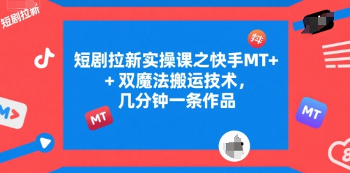 短剧拉新实操课之快手MT+双魔法搬运技术，几分钟一条作品-站源网