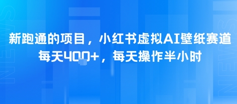 新跑通的项目，小红书虚拟AI壁纸赛道，每天4张+，每天操作半小时-站源网
