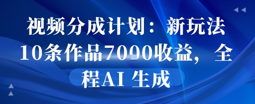视频分成计划：新玩法10条作品7k收益，全程AI 生成-站源网