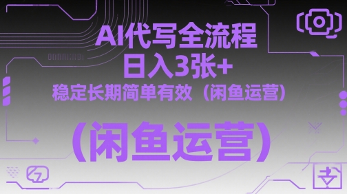 AI代写全流程，日入3张+，稳定长期简单有效(闲鱼运营)-站源网