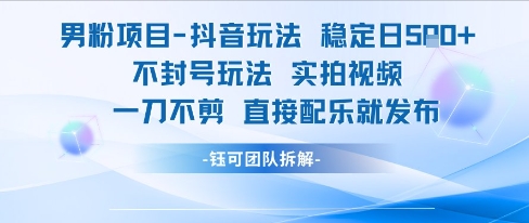 男粉项目抖音玩法稳定日收5张实拍视频一刀不剪直接配乐就发布不封号玩法-站源网