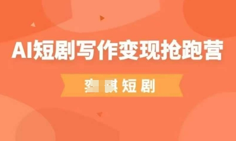 AI短剧写作变现抢跑营，门槛低，0基础，普通人做副业的绝佳机会-站源网