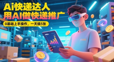 Ai快递达人，用AI做快递推广，0基础上手操作，一天搞5张-站源网