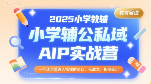 2025小学教辅公私域AIP实战营，一个适合普通人搞钱的项目，低成本，长期稳定-站源网