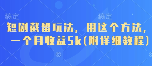 短剧截留玩法，用这个方法，一个月收益5k(附详细教程)-站源网