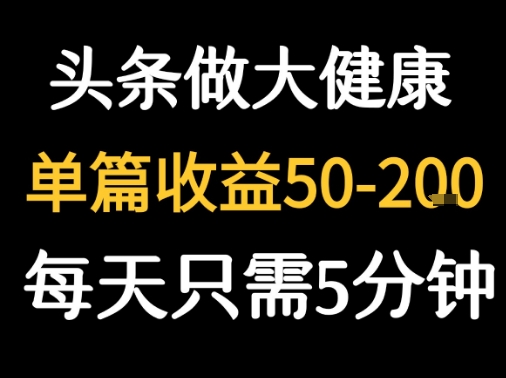 每天5分钟，用今日头条创作大健康图文 单篇收益50-2张-站源网
