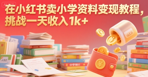 在小红书卖小学资料变现教程，挑战一天收入1k+-站源网