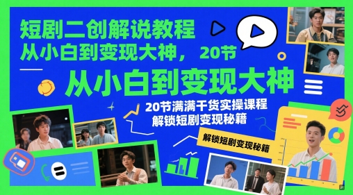 短剧二创解说教程，从小白到变现大神，20节满满干货实操课程，解锁短剧变现秘籍-站源网