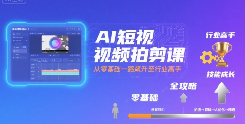 AI短视频拍剪课，全攻略到精通，带你从零基础一路飙升至行业高手-站源网