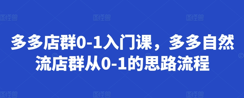 多多店群0-1入门课，多多自然流店群从0-1的思路流程-站源网