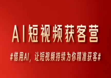 AI短视频获客营，借用AI，让短视频持续为你精准获客-站源网