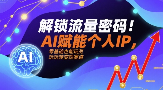 解锁流量密码！AI赋能个人IP，零基础也能玩转变现赛道-站源网