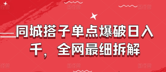 同城搭子单点爆破日入千，全网最细拆解-站源网
