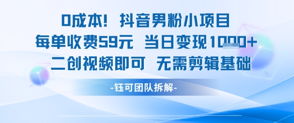 0成本，抖音男粉小项目 每单收费59元当日变现1k+ 二创视频即可无需剪辑基础-站源网