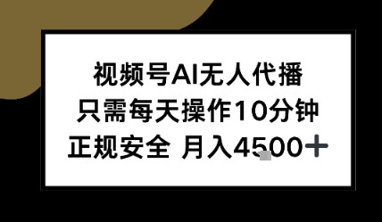 视频号AI无人代播，只需每天操作10分钟，正规安全，月入4.5k-站源网