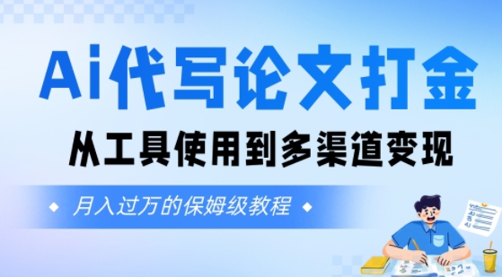 Ai代写论文打金，月入五位数，从工具使用到多渠道变现(保姆级教程)-站源网