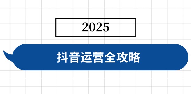 抖音运营全攻略，涵盖账号搭建、人设塑造、投流等，快速起号，实现变现-站源网