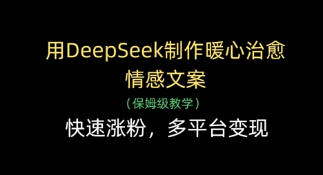 用DeepSeek制作暖心治愈情感文案，快速涨粉，多平台变现-站源网