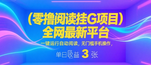 零撸阅读挂G项目，全网最新平台，一键运行自动阅读，无门槛手机操作，单日收益3张【揭秘】-站源网