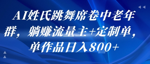 AI姓氏跳舞席卷中老年群，躺挣流量主+定制单，单作品日入8张-站源网