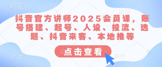 抖音官方讲师2025会员课，账号搭建、起号、人设、投流、选题、抖音来客、本地推等-站源网