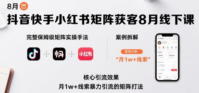 抖音快手小红书矩阵获客8月线下课，完整保姆级矩阵实操手法与案例拆解，月1w+线索暴力引流的矩阵打法-站源网