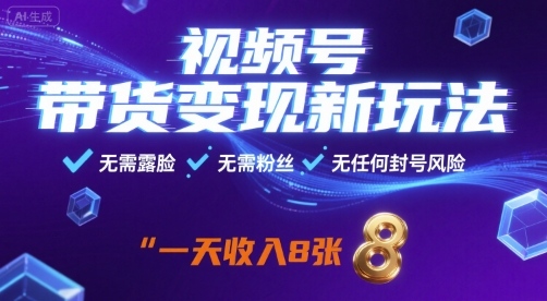 视频号带货变现新玩法，无需露脸，无需粉丝，无任何封号风险，一天收益8张【揭秘】-站源网
