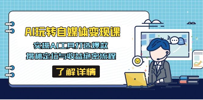 AI玩转自媒体变现课，实操AI工具打造爆款，揭秘定位与收益绝密流程-站源网