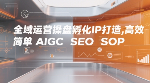 全域运营操盘孵化IP打造，高效 简单 AIGC SEO SOP-站源网