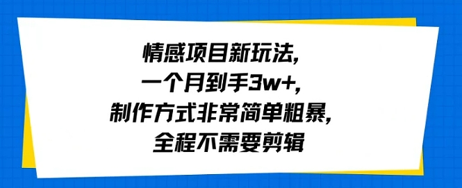 情感项目新玩法，一个月到手3w+，制作方式非常简单粗暴，全程不需要剪辑-站源网
