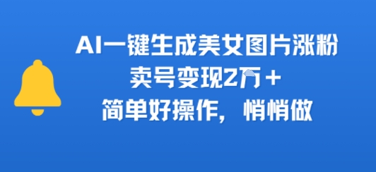 AI一键生成美女图片涨粉，卖号变现2W+，简单好操作，悄悄做-站源网