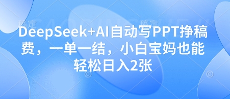 DeepSeek+AI自动写PPT挣稿费，一单一结，小白宝妈也能轻松日入2张-站源网