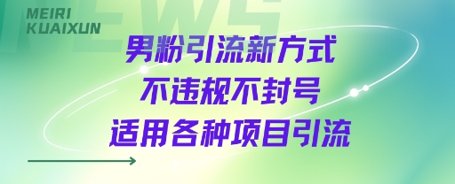 男粉引流新方式不违规不封号适用各种项目引流-站源网