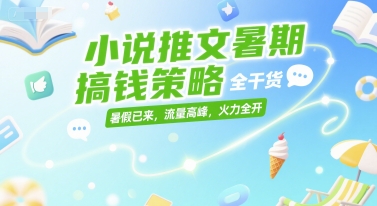 小说推文暑期搞钱策略，全干货，暑假已来，流量高峰，火力全开-站源网
