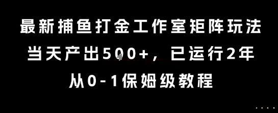 最新捕鱼打金工作室矩阵玩法，当天产出5张+，已运行2年，从0-1保姆级教程【揭秘】-站源网