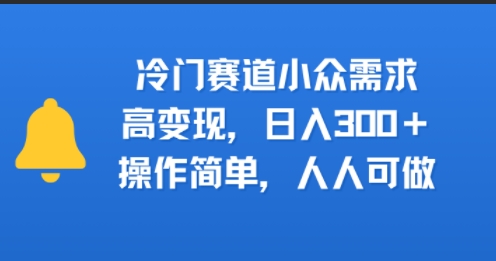 冷门赛道小众需求，高变现，日入3张+，操作简单，人人可做-站源网