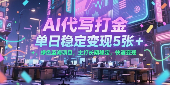 AI代写打金，单日稳定变现5张+，绿色蓝海项目，主打长期稳定，快速变现【揭秘】-站源网