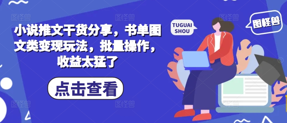 小说推文干货分享，书单图文类变现玩法，批量操作，收益太猛了-站源网