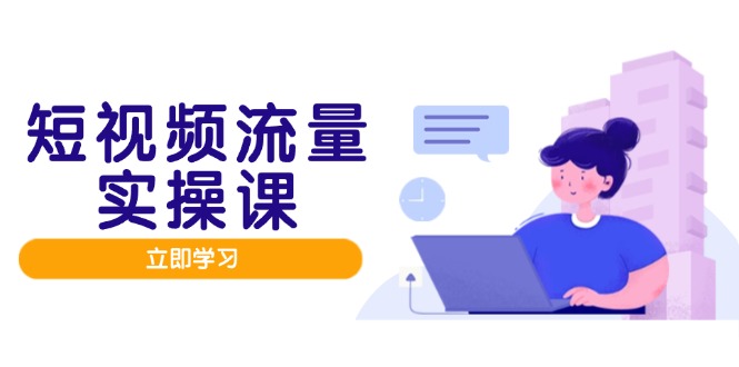 短视频流量实战班，人设打造内容优化，矩阵投放管控有序，助力流量变现路-站源网