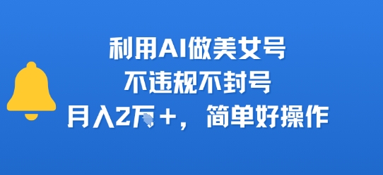 利用AI做美女号，不违规不封号，月入2W+，简单好操作-站源网