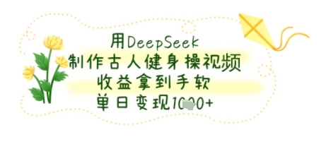 用DeepSeek制作古人健身操视频，收益拿到手软，单日变现几张-站源网