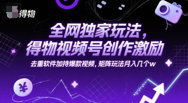 全网独家玩法，得物视频号创作激励 去重软件加持爆款视频，矩阵玩法月入几个w【揭秘】-站源网